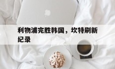 九游体育APP下载-利物浦完胜韩国，坎特刷新纪录