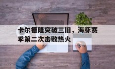 九游app下载-关于卡尔德隆突破三旧，海豚赛季第二次击败热火的信息