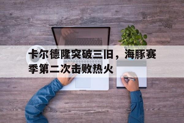 关于卡尔德隆突破三旧，海豚赛季第二次击败热火的信息